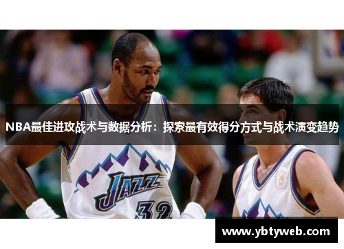 NBA最佳进攻战术与数据分析：探索最有效得分方式与战术演变趋势